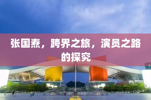 张国焘，跨界之旅，演员之路的探究