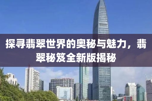探寻翡翠世界的奥秘与魅力，翡翠秘笈全新版揭秘