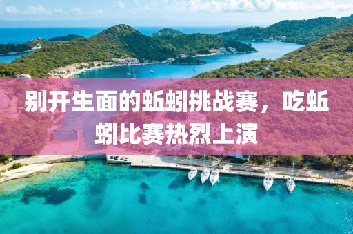 别开生面的蚯蚓挑战赛，吃蚯蚓比赛热烈上演