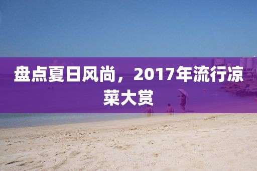 盘点夏日风尚，2017年流行凉菜大赏