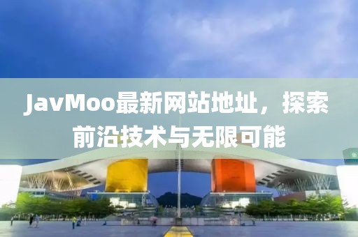 JavMoo最新网站地址，探索前沿技术与无限可能
