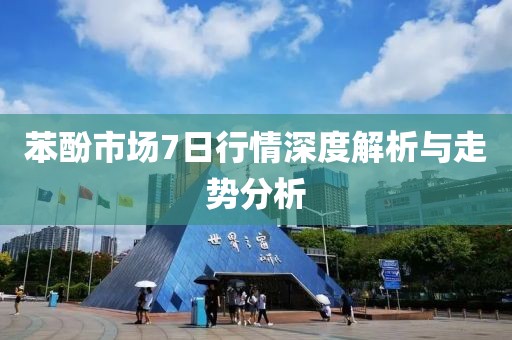 苯酚市场7日行情深度解析与走势分析