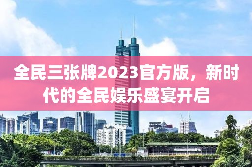 全民三张牌2023官方版，新时代的全民娱乐盛宴开启