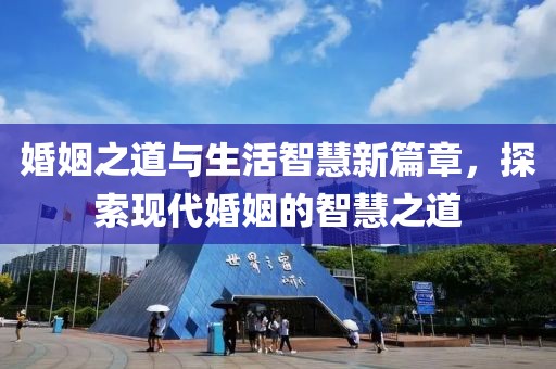 婚姻之道与生活智慧新篇章，探索现代婚姻的智慧之道