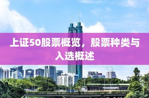 上证50股票概览，股票种类与入选概述