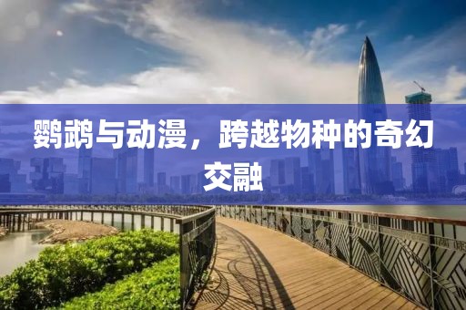 鹦鹉与动漫，跨越物种的奇幻交融