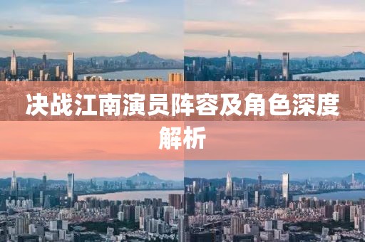 决战江南演员阵容及角色深度解析