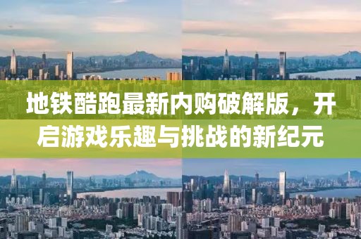 地铁酷跑最新内购破解版，开启游戏乐趣与挑战的新纪元