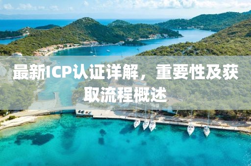 最新ICP认证详解，重要性及获取流程概述