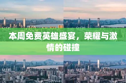 本周免费英雄盛宴，荣耀与激情的碰撞