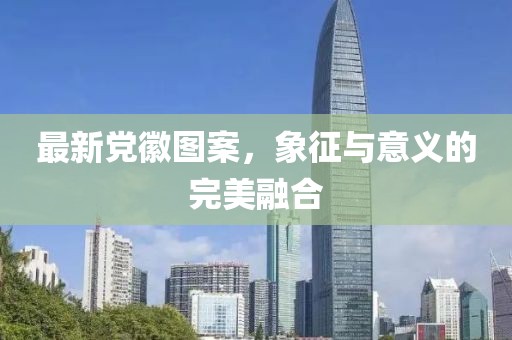 最新党徽图案，象征与意义的完美融合
