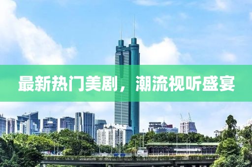 最新热门美剧，潮流视听盛宴