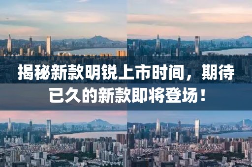 揭秘新款明锐上市时间，期待已久的新款即将登场！
