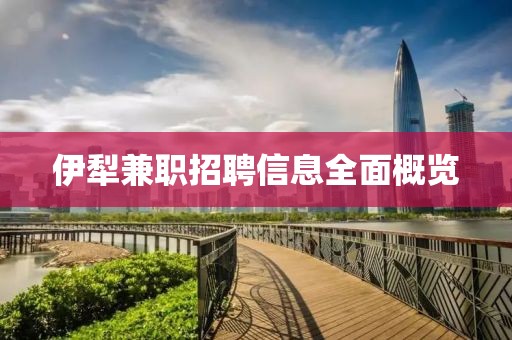 伊犁兼职招聘信息全面概览