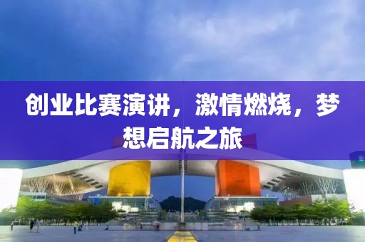 创业比赛演讲，激情燃烧，梦想启航之旅