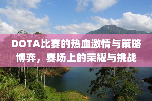 DOTA比赛的热血激情与策略博弈，赛场上的荣耀与挑战