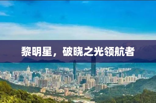 黎明星，破晓之光领航者