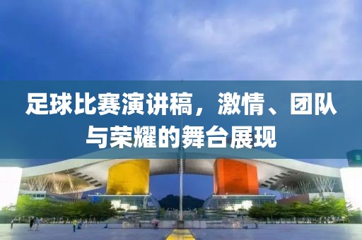 足球比赛演讲稿，激情、团队与荣耀的舞台展现