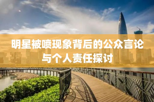 明星被喷现象背后的公众言论与个人责任探讨
