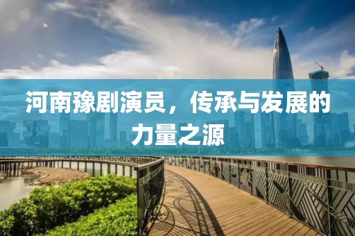 河南豫剧演员，传承与发展的力量之源