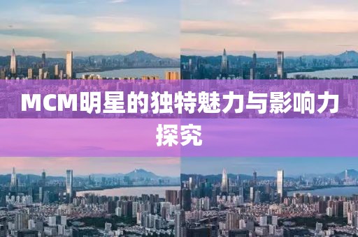 MCM明星的独特魅力与影响力探究