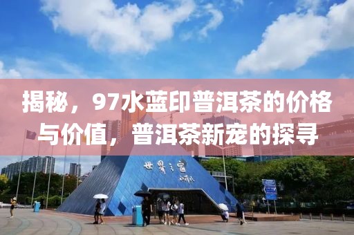揭秘，97水蓝印普洱茶的价格与价值，普洱茶新宠的探寻