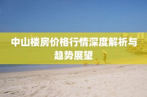 中山楼房价格行情深度解析与趋势展望