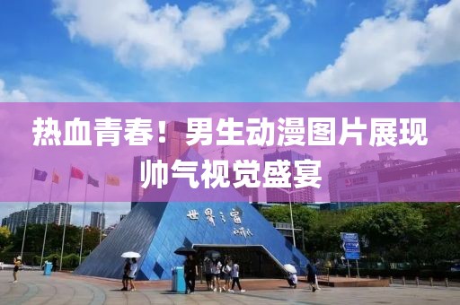 热血青春！男生动漫图片展现帅气视觉盛宴
