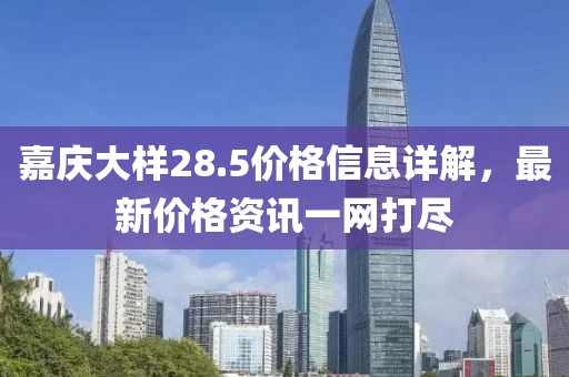 嘉庆大样28.5价格信息详解，最新价格资讯一网打尽