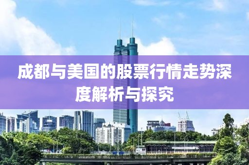 成都与美国的股票行情走势深度解析与探究