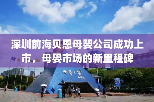 深圳前海贝恩母婴公司成功上市，母婴市场的新里程碑