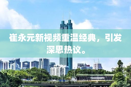 崔永元新视频重温经典，引发深思热议。