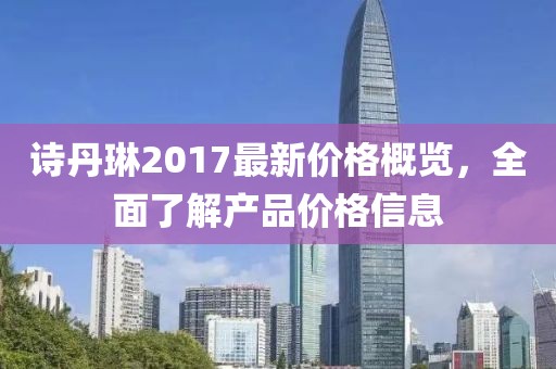 诗丹琳2017最新价格概览，全面了解产品价格信息