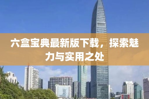 六盒宝典最新版下载，探索魅力与实用之处