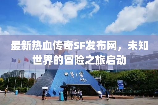 最新热血传奇SF发布网，未知世界的冒险之旅启动