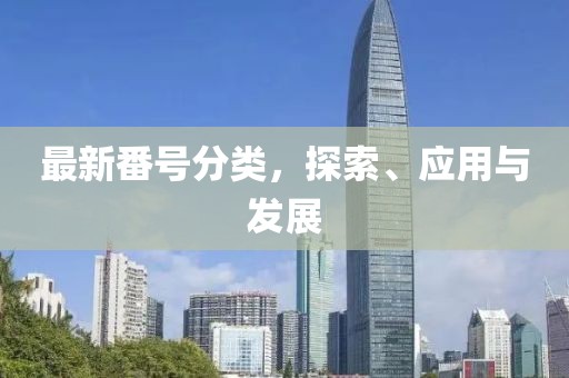 最新番号分类，探索、应用与发展