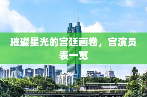 璀璨星光的宫廷画卷，宫演员表一览