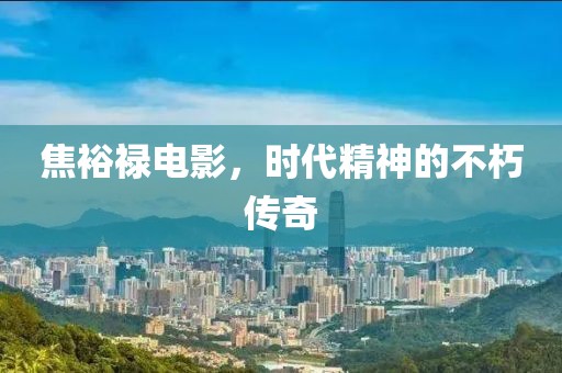 焦裕禄电影，时代精神的不朽传奇