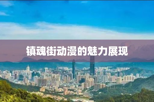 镇魂街动漫的魅力展现