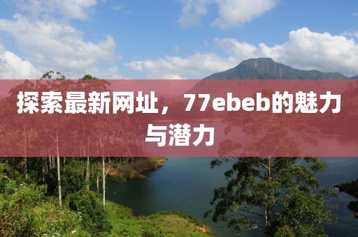 探索最新网址，77ebeb的魅力与潜力