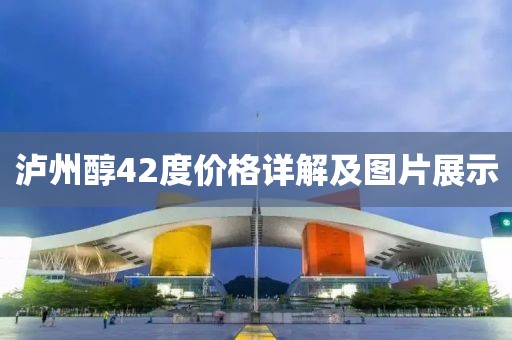 泸州醇42度价格详解及图片展示