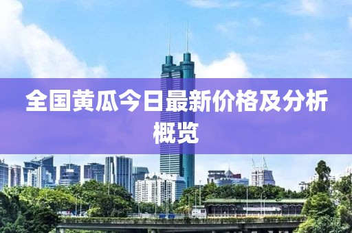 全国黄瓜今日最新价格及分析概览