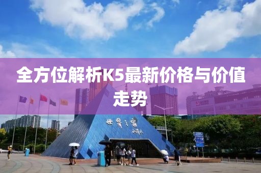 全方位解析K5最新价格与价值走势