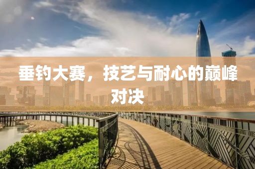 垂钓大赛，技艺与耐心的巅峰对决