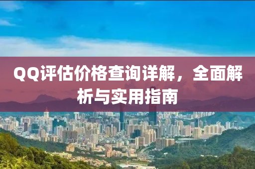 QQ评估价格查询详解，全面解析与实用指南