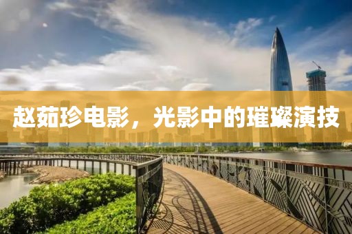 赵茹珍电影，光影中的璀璨演技