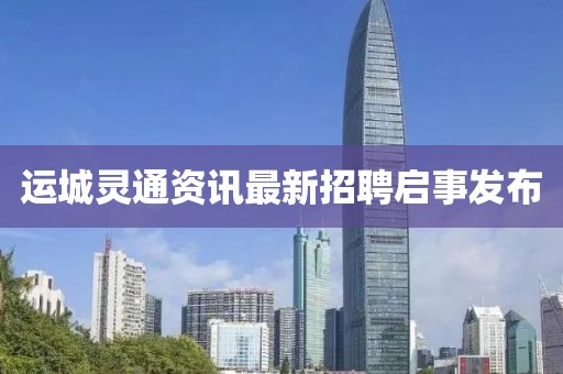 运城灵通资讯最新招聘启事发布