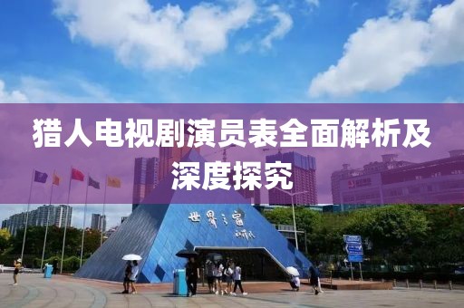 猎人电视剧演员表全面解析及深度探究
