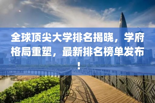 全球顶尖大学排名揭晓，学府格局重塑，最新排名榜单发布！