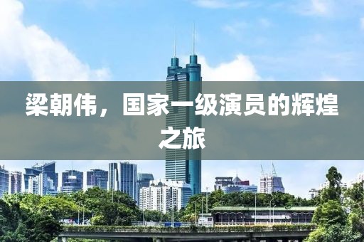梁朝伟，国家一级演员的辉煌之旅